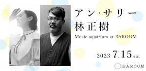 アン・サリー×林正樹 - Music aquarium at BAROOM -