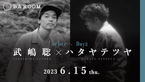 arbre Day2「武嶋聡 × ハタヤテツヤ」