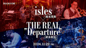 池本茂貴 isles × 武本和大 THE REAL"Departure"