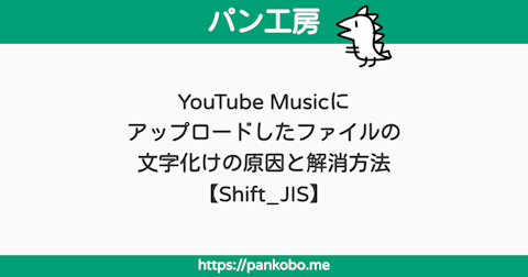 YouTube Musicにアップロードしたファイルの文字化けの原因と解消方法【Shift_JIS】 - パン工房ブログ