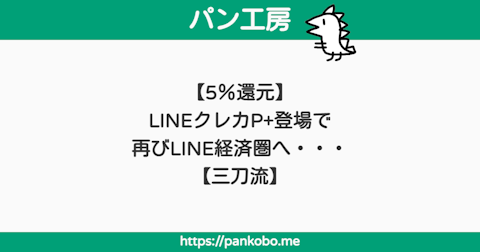【5％還元】LINEクレカP+登場で再びLINE経済圏へ・・・【三刀流】 - パン工房ブログ