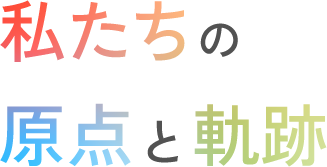 私たちの原点と軌跡