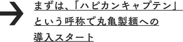 まずは、「ハピカンキャプテン」という呼称で丸亀製麺への導入スタート