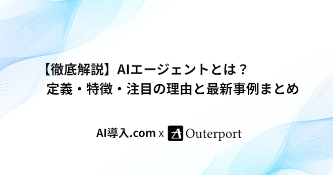 【徹底解説】AIエージェントとは？定義・特徴・注目の理由と最新事例まとめ