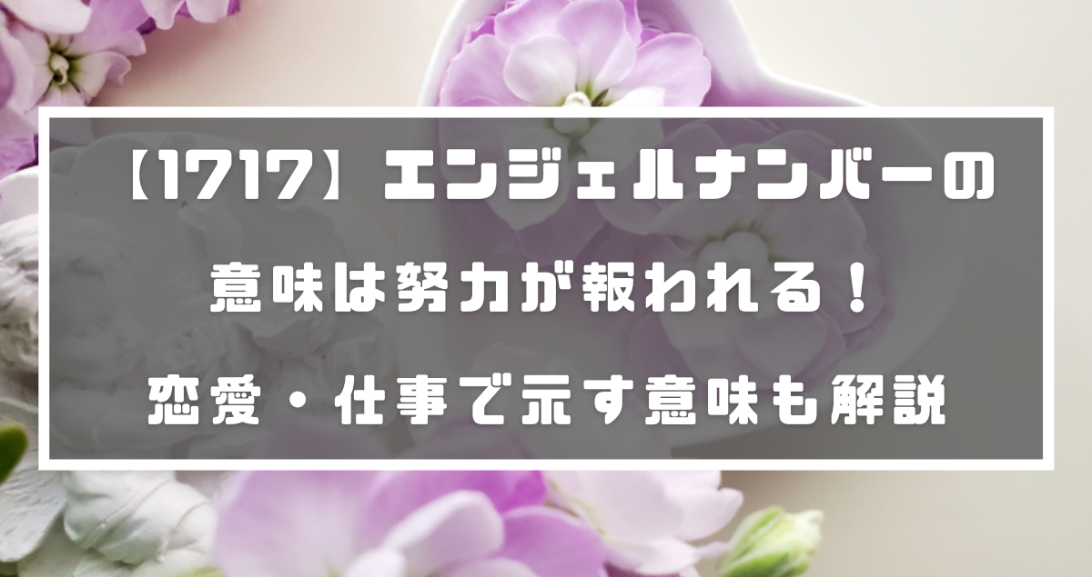 1717 エンジェルナンバーの意味は努力が報われる 恋愛 仕事で示す意味も解説 分かる占いナビ