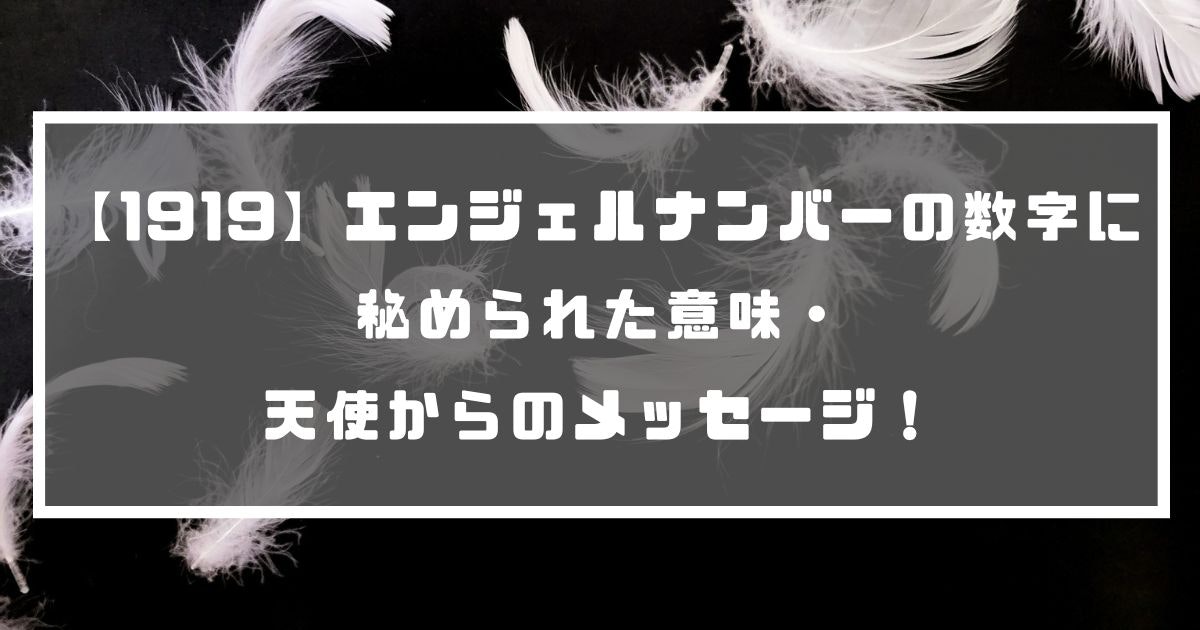 1919 エンジェルナンバーの数字に秘められた意味 天使からのメッセージ 分かる占いナビ