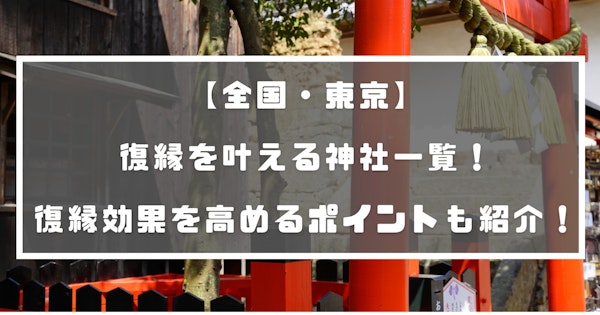 【全国・東京】復縁を叶える神社一覧！復縁効果を高めるポイントも紹介！
