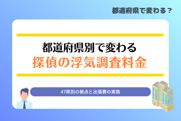 探偵の浮気調査料金は都道府県で変わる｜47県別の拠点と出張費の実態