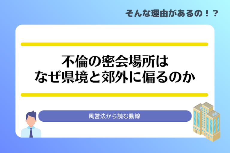 不倫の密会場所はなぜ県境と郊外に偏るのか｜風営法から読む動線