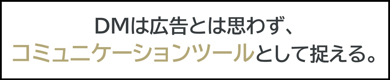 DMは広告とは思わずコミュニケーションツールとして捉える。