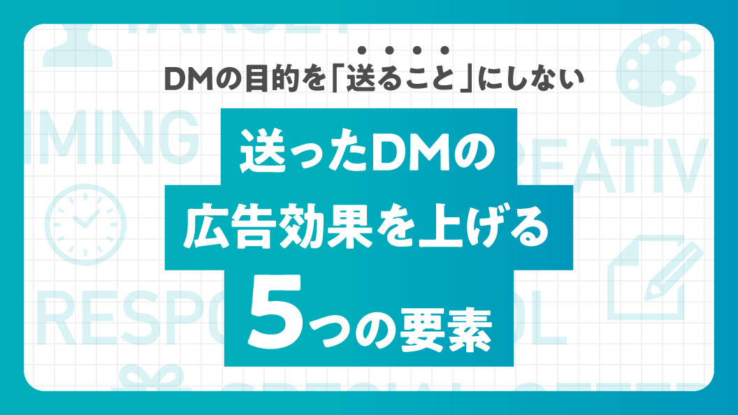 DMの目的を「送ること」にしない　送ったDMの広告効果を上げる5つの要素