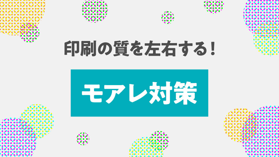 印刷物の質を左右する! モアレ対策