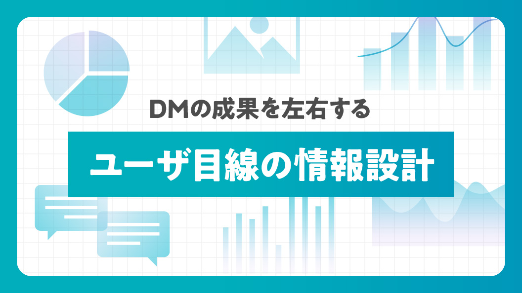 DMの成果を左右する ユーザー目線の情報設計