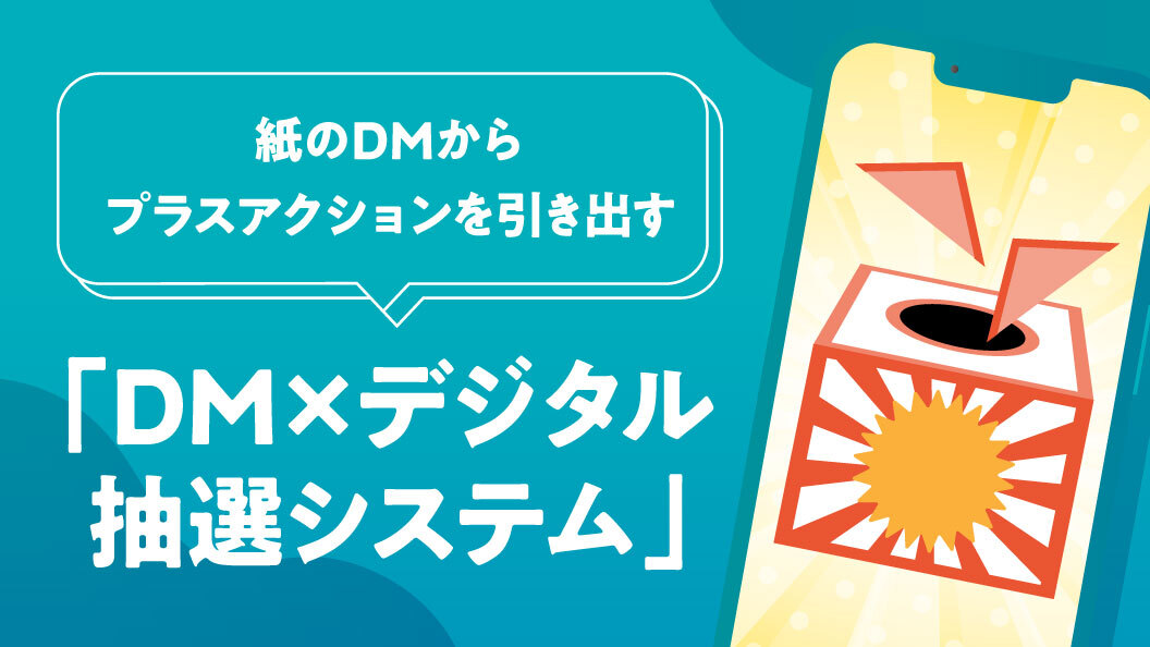 紙のDMからプラスアクションを引き出す 「DM×デジタル抽選システム」
