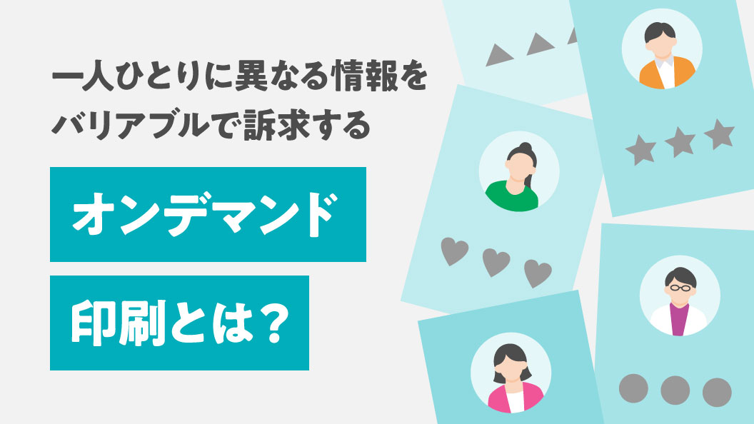 一人ひとりに異なる情報をバリアブルで訴求する オンデマンド印刷とは