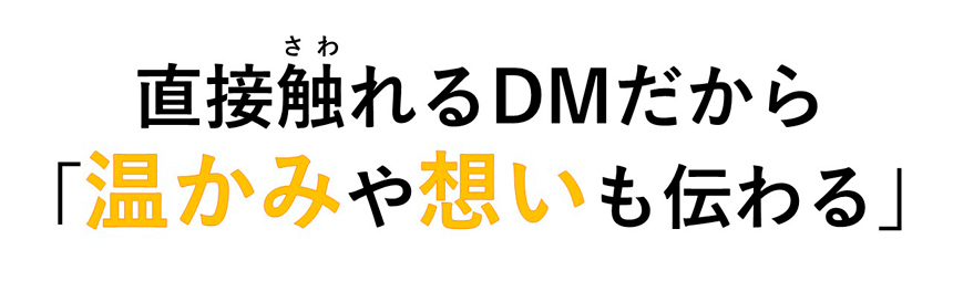 直接触れるDMだから「温かみや想いも伝わる」