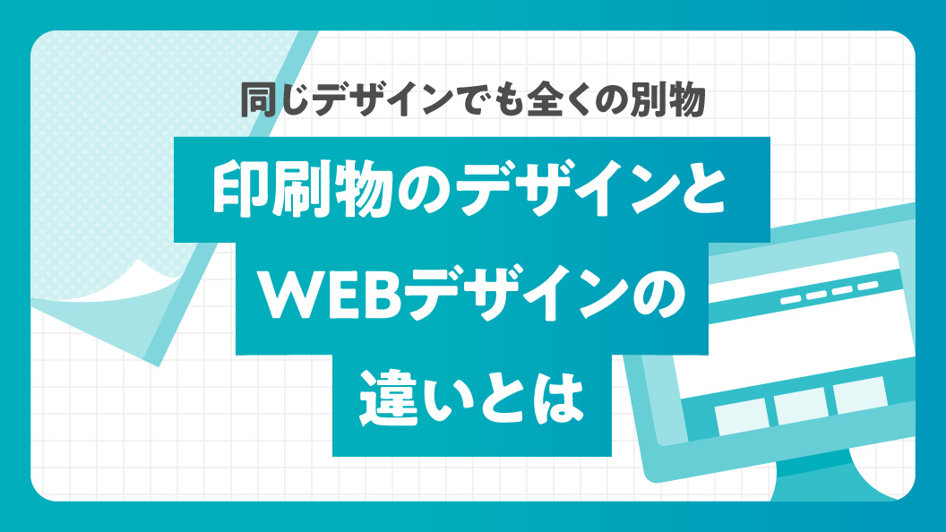 同じデザインでも全くの別物 印刷物のデザインとWEBデザインの違いとは