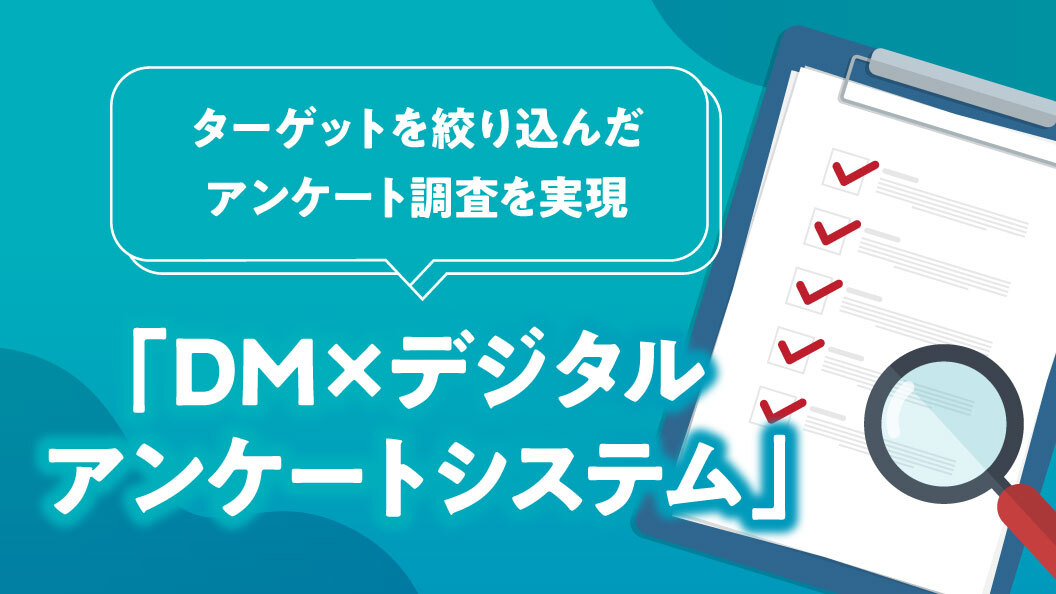 ターゲットを絞ったアンケートを実現 「DM×デジタルアンケートシステム」
