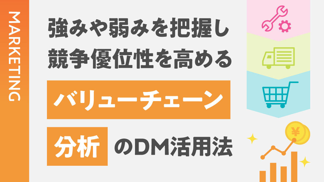 強みや弱みを把握し競争優位性を高める バリューチェーン分析のDM活用法