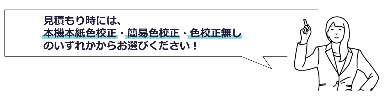 見積もり時には、本機本紙校正・簡易色校正・色校正なしのいずれかからお選びください!
