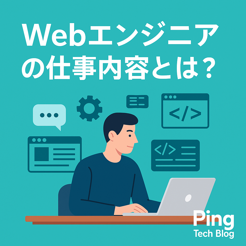 Webエンジニアの仕事内容とは?未経験者にもわかりやすく徹底解説|Ping Tech Blog