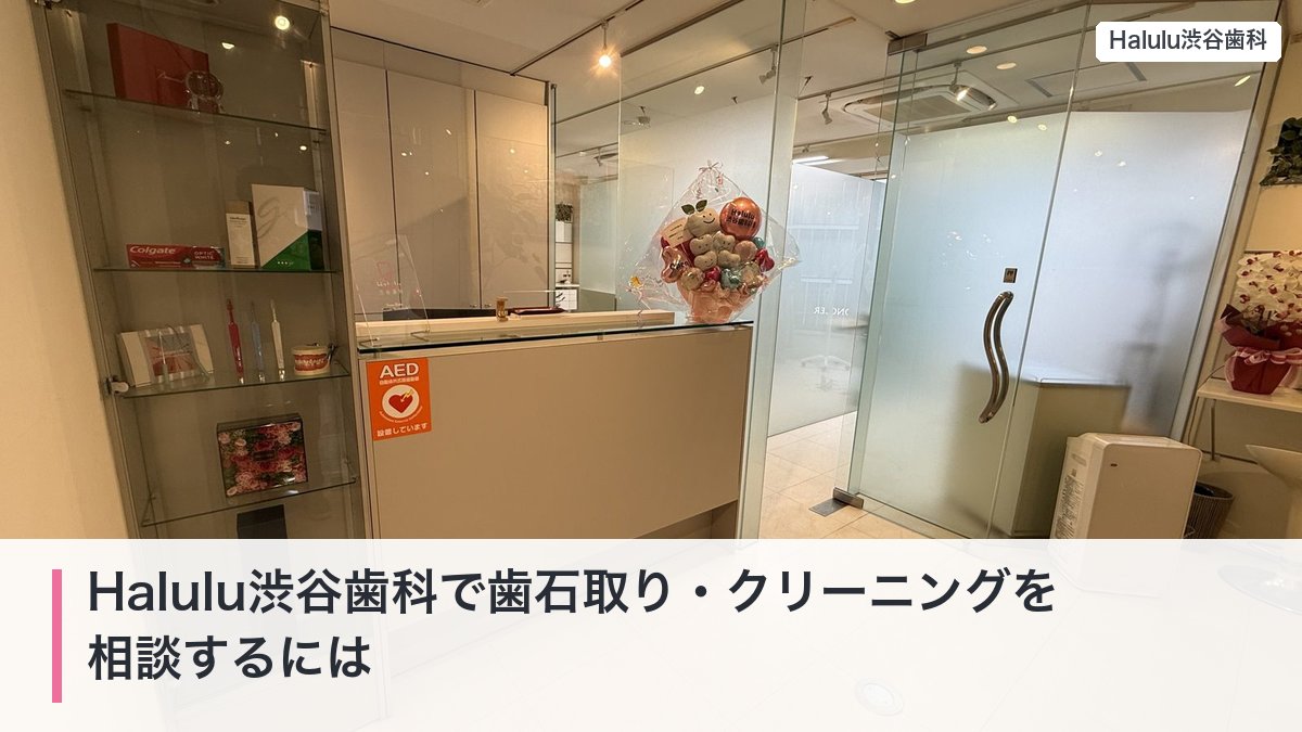 Halulu渋谷歯科で歯石取り・クリーニングを相談するには