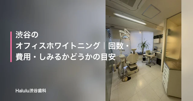 渋谷のオフィスホワイトニング｜回数・費用・しみるかどうかの目安
