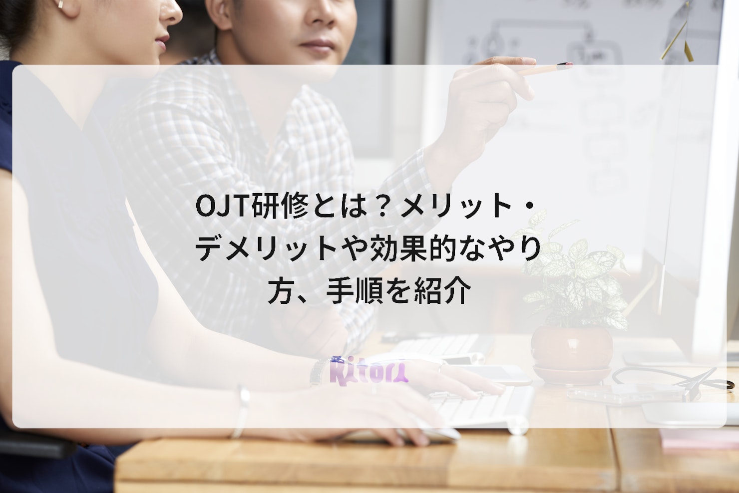 OJT研修とは?メリット・デメリットや効果的なやり方、手順を紹介