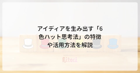 アイディアを生み出す「6色ハット思考法」の特徴や活用方法を解説