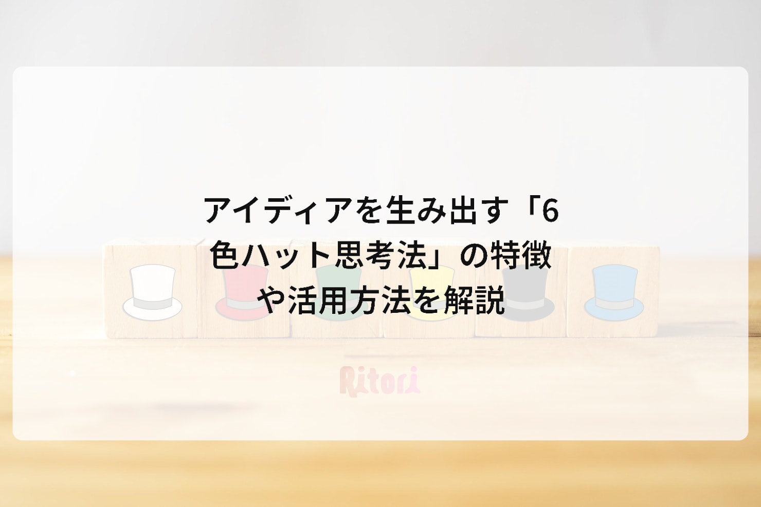 アイディアを生み出す「6色ハット思考法」の特徴や活用方法を解説