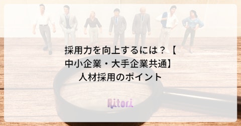 採用力を向上するには?【中小企業・大手企業共通】人材採用のポイント