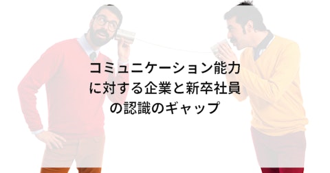 コミュニケーション能力に対する企業と新卒社員の認識のギャップ
