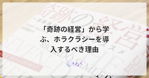 「奇跡の経営」から学ぶ、ホラクラシーを導入するべき理由