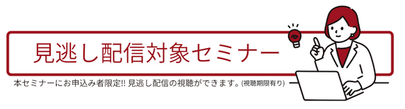 見逃し配信対象セミナー～セミナー申込者限定で見逃し配信の視聴ができます(視聴期限有り)～