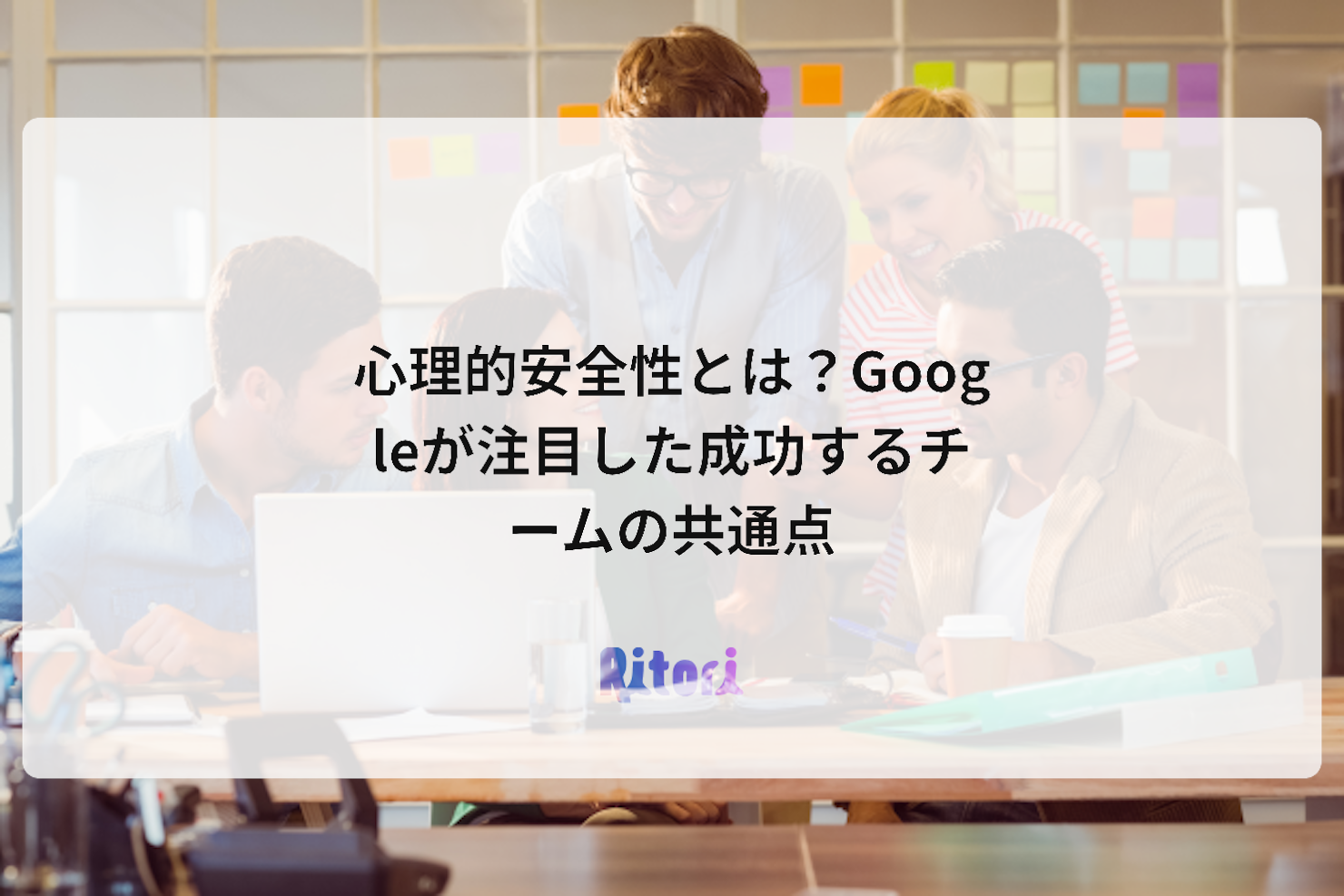 心理的安全性とは?Googleが注目した成功するチームの共通点