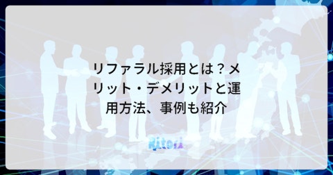 リファラル採用とは?メリット・デメリットと運用方法、事例も紹介