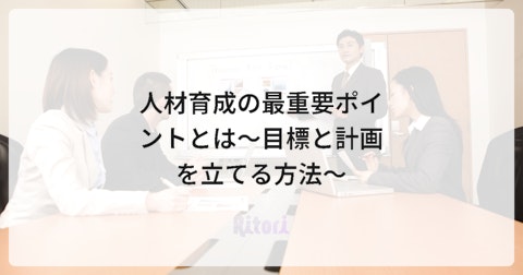 人材育成の最重要ポイントとは~目標と計画を立てる方法~