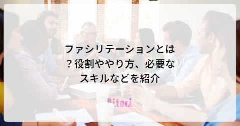 ファシリテーションとは?役割ややり方、必要なスキルなどを紹介