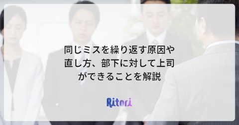 同じミスを繰り返す原因や直し方、部下に対して上司ができることを解説
