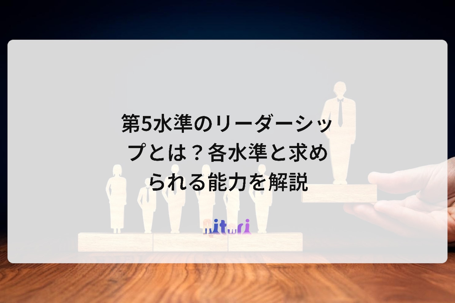 第5水準のリーダーシップとは?各水準と求められる能力を解説