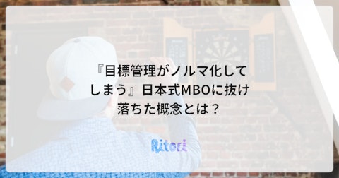 『目標管理がノルマ化してしまう』日本式MBOに抜け落ちた概念とは？