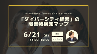 ～D＆Iを妨げるブレーキはどこにあるのか？～ 「ダイバーシティ経営」の障害物検知マップ
