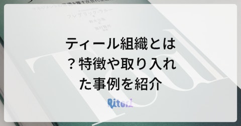ティール組織とは?特徴や取り入れた事例を紹介
