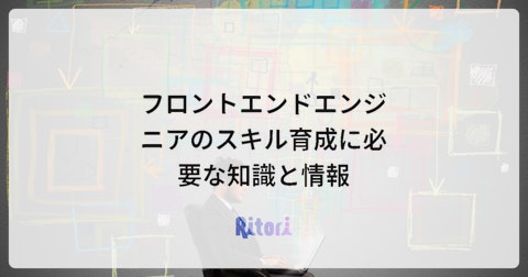 フロントエンドエンジニアのスキル育成に必要な知識と情報