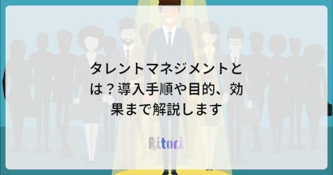 タレントマネジメントとは?導入手順や目的、効果まで解説します