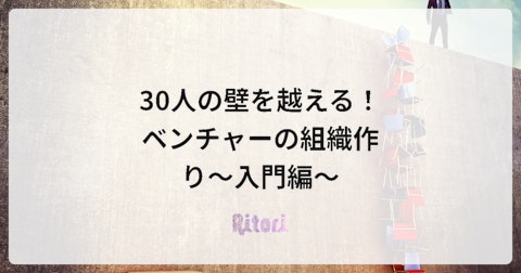 30人の壁を越える!ベンチャーの組織作り~入門編~