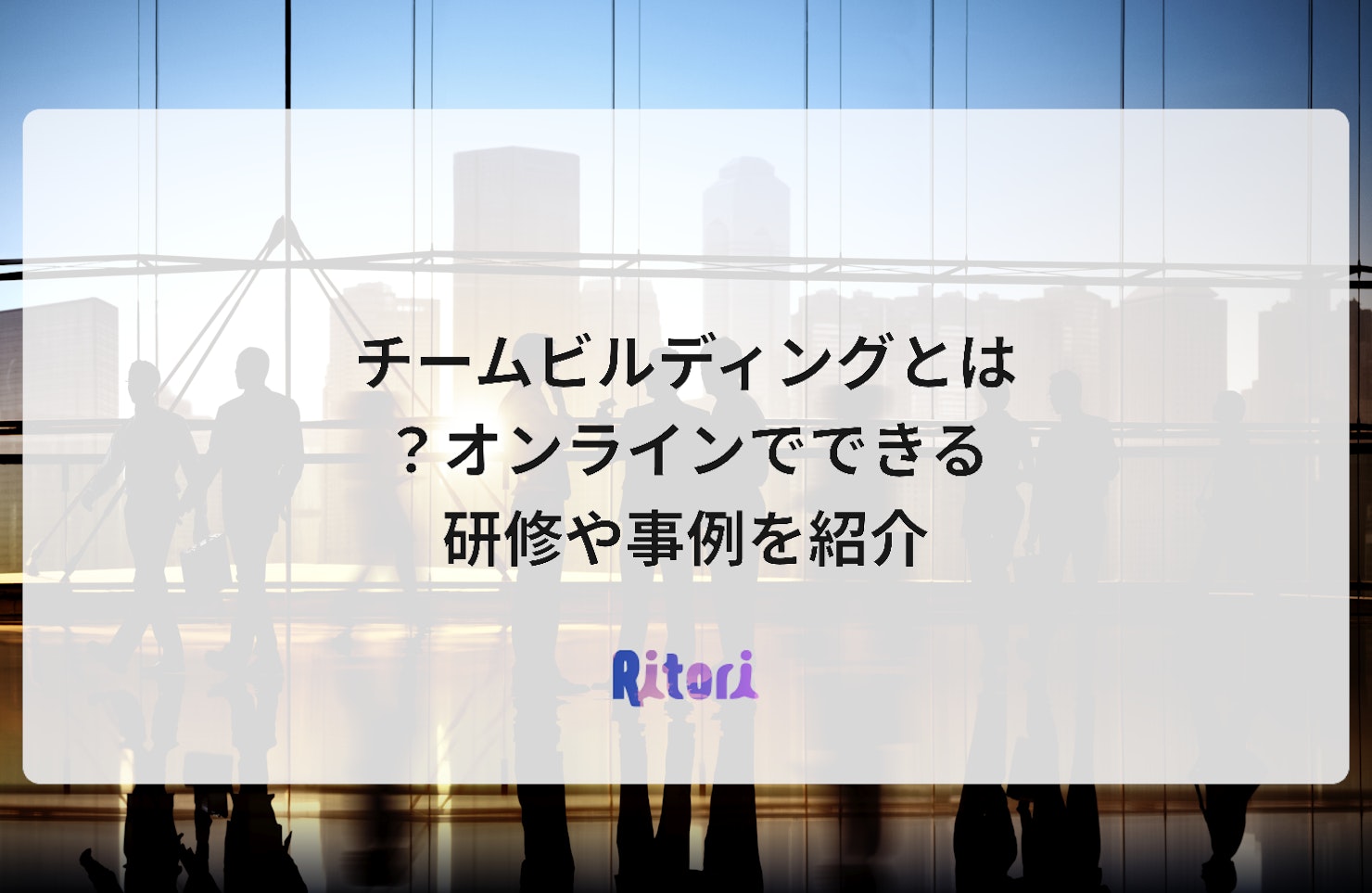 チームビルディングとは?オンラインでできる研修や事例を紹介
