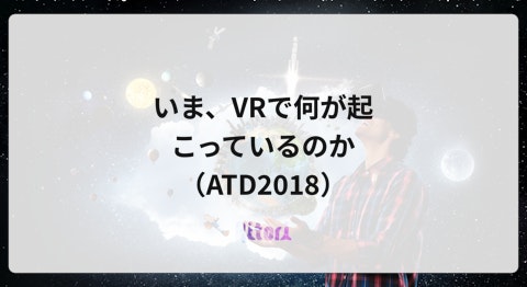 いま、VRで何が起こっているのか（ATD2018）