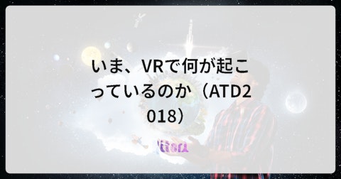 いま、VRで何が起こっているのか(ATD2018)
