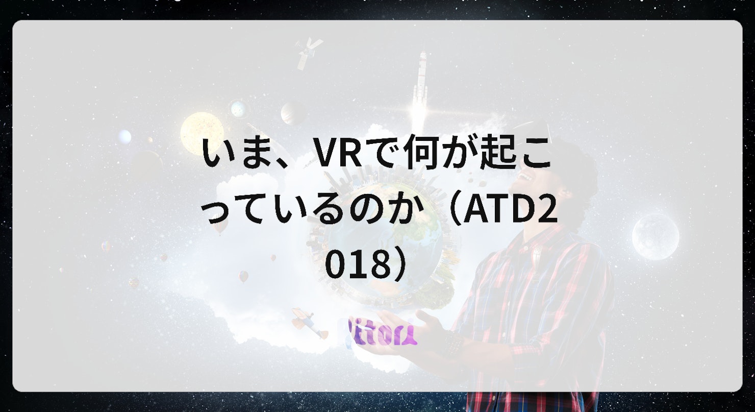 いま、VRで何が起こっているのか(ATD2018)